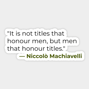 "It is not titles that honour men, but men that honour titles." — Niccolò Machiavelli Sticker